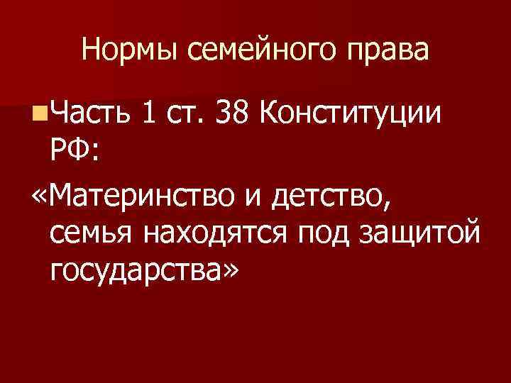 Нормы семейного права n. Часть 1 ст. 38 Конституции РФ: «Материнство и детство, семья