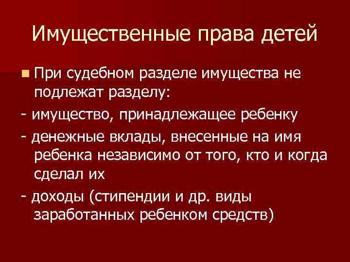 Имущественные права детей n При судебном разделе имущества не подлежат разделу: - имущество, принадлежащее