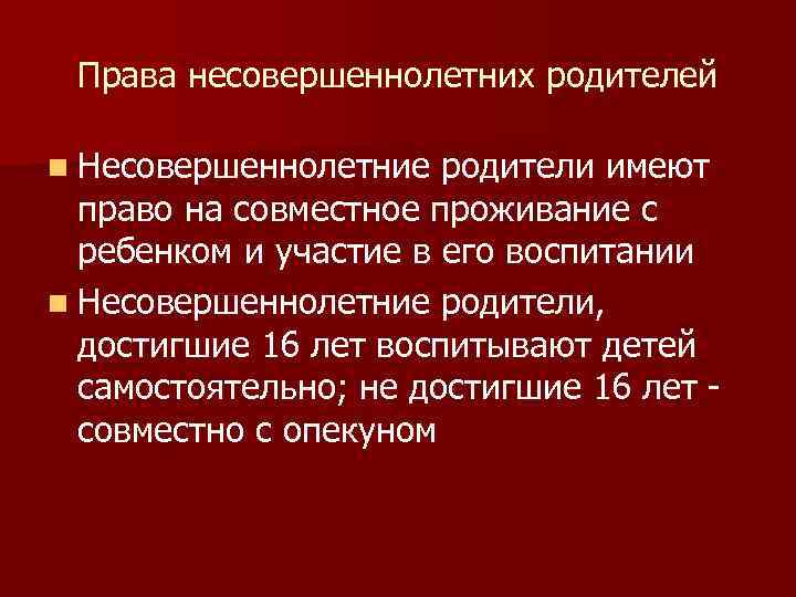 Права несовершеннолетних родителей n Несовершеннолетние родители имеют право на совместное проживание с ребенком и