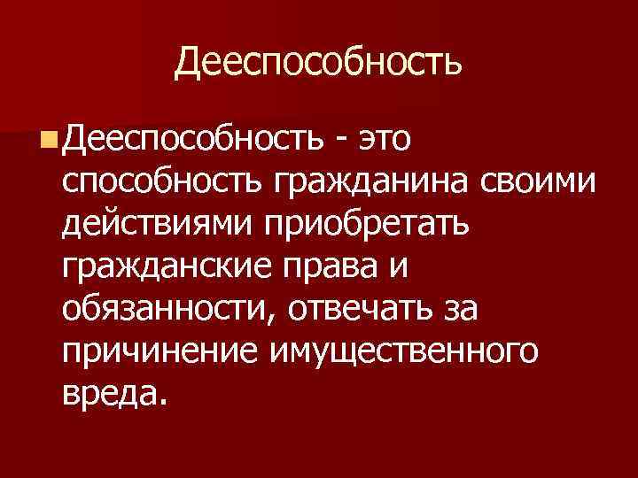 Дееспособность n Дееспособность - это способность гражданина своими действиями приобретать гражданские права и обязанности,