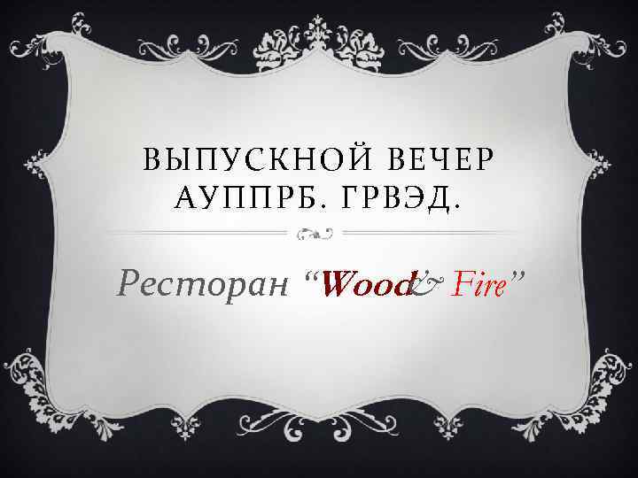 ВЫПУСКНОЙ ВЕЧЕР АУППРБ. ГРВЭД. Ресторан “Wood& Fire” 