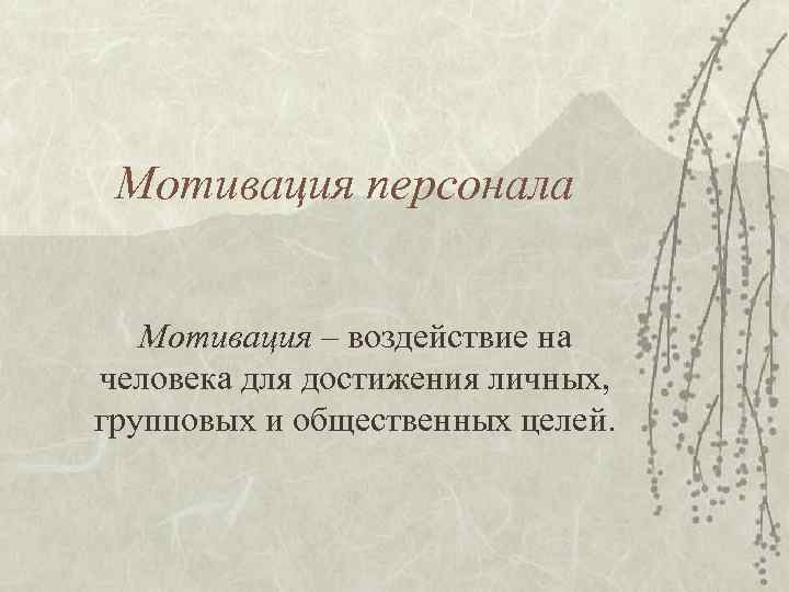 Мотивация персонала Мотивация – воздействие на человека для достижения личных, групповых и общественных целей.
