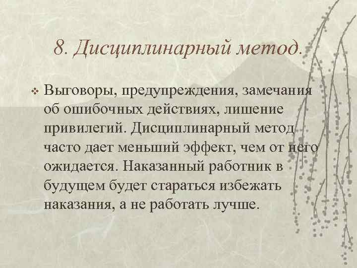 8. Дисциплинарный метод. v Выговоры, предупреждения, замечания об ошибочных действиях, лишение привилегий. Дисциплинарный метод