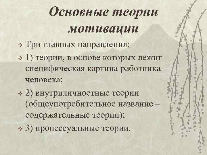Основные теории мотивации Три главных направления: v 1) теории, в основе которых лежит специфическая