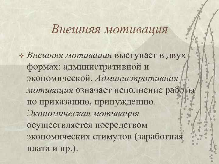 Внешняя мотивация v Внешняя мотивация выступает в двух формах: административной и экономической. Административная мотивация