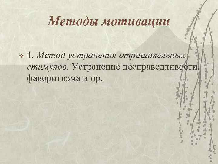 Методы мотивации v 4. Метод устранения отрицательных стимулов. Устранение несправедливости, фаворитизма и пр. 