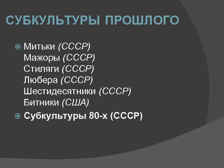 СУБКУЛЬТУРЫ ПРОШЛОГО Митьки (СССР) Мажоры (CCCP) Стиляги (СССР) Любера (СССР) Шестидесятники (СССР) Битники (США)