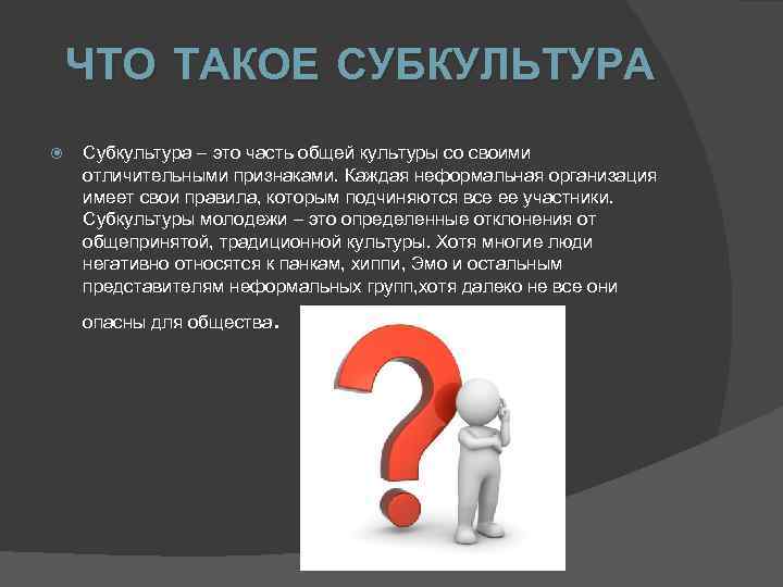 ЧТО ТАКОЕ СУБКУЛЬТУРА Субкультура – это часть общей культуры со своими отличительными признаками. Каждая