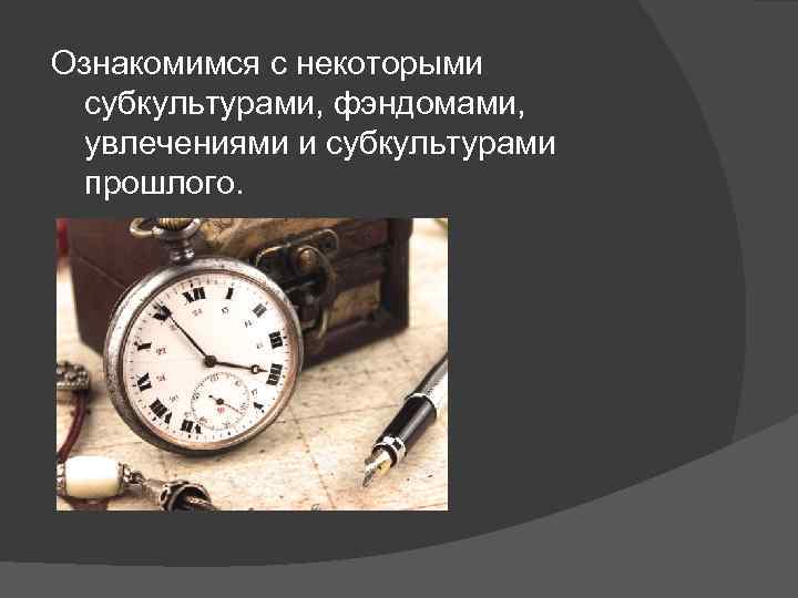 Ознакомимся с некоторыми субкультурами, фэндомами, увлечениями и субкультурами прошлого. 