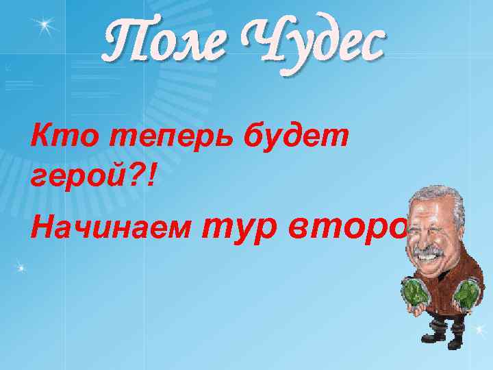 Поле Чудес Кто теперь будет герой? ! Начинаем тур второй! 