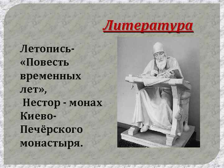 Литература Летопись «Повесть временных лет» , Нестор - монах Киево. Печёрского монастыря. 