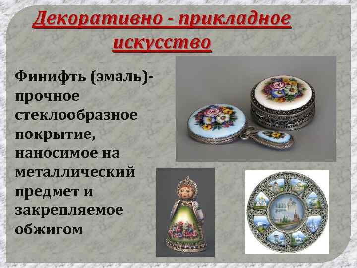 Декоративно - прикладное искусство Финифть (эмаль)прочное стеклообразное покрытие, наносимое на металлический предмет и закрепляемое