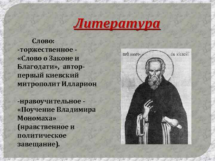 Литература Слово: -торжественное «Слово о Законе и Благодати» , авторпервый киевский митрополит Илларион -нравоучительное