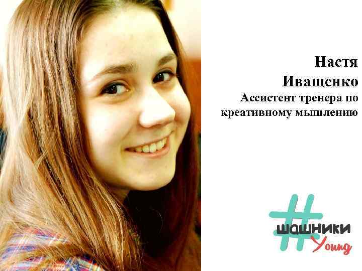 Настя Иващенко Ассистент тренера по креативному мышлению 