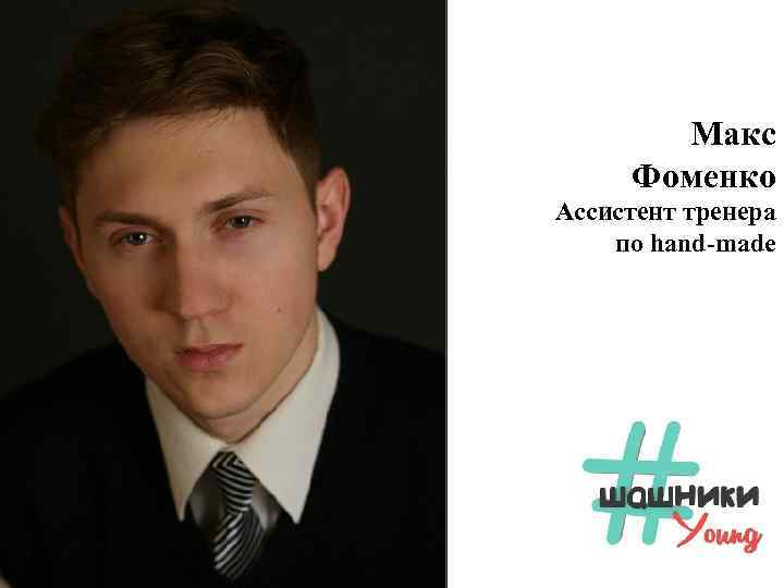 Макс Фоменко Ассистент тренера по hand-made 