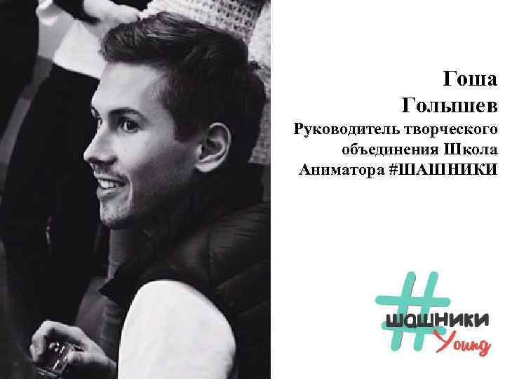 Гоша Голышев Руководитель творческого объединения Школа Аниматора #ШАШНИКИ 
