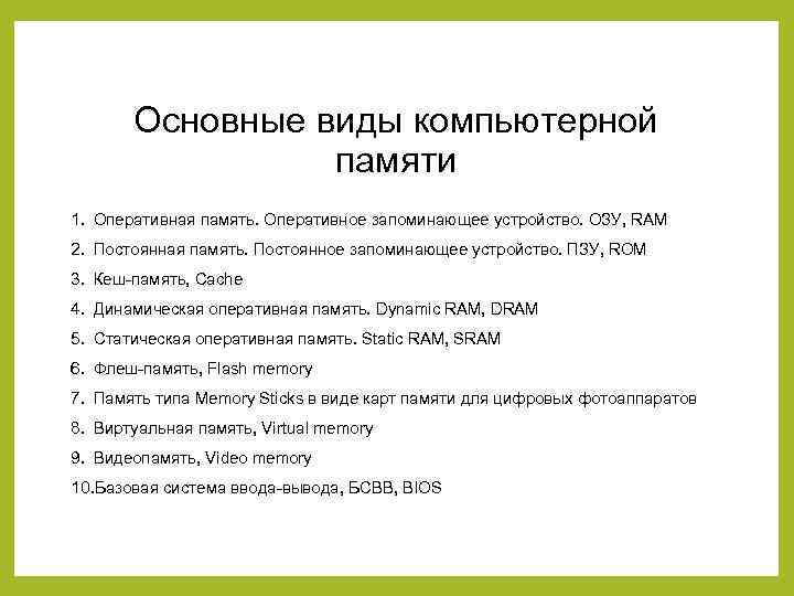 Основные виды компьютерной памяти 1. Оперативная память. Оперативное запоминающее устройство. ОЗУ, RAM 2. Постоянная