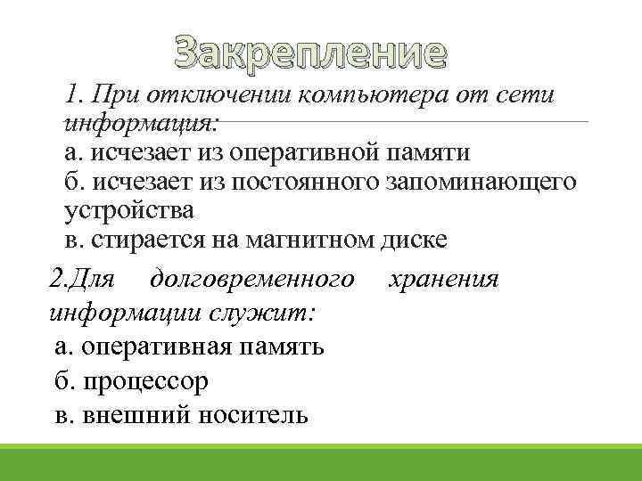 Закрепление 1. При отключении компьютера от сети информация: а. исчезает из оперативной памяти б.