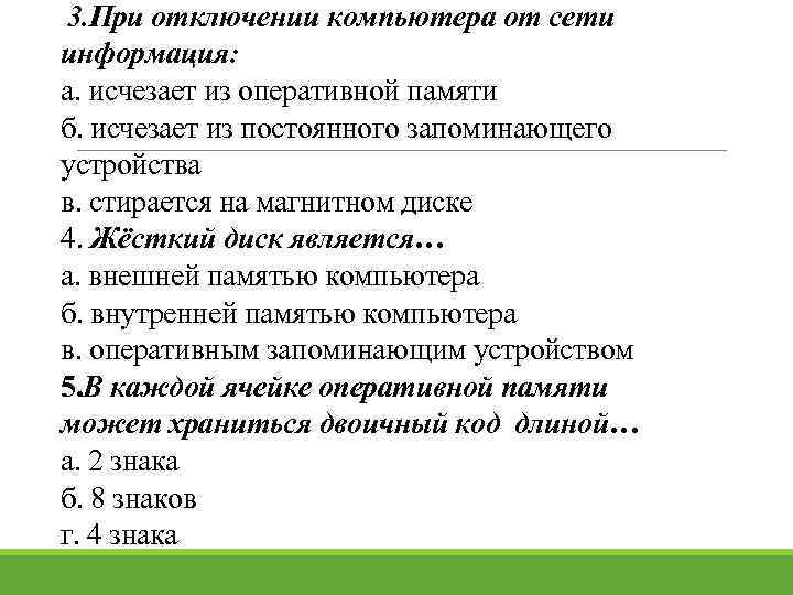 3. При отключении компьютера от сети информация: а. исчезает из оперативной памяти б. исчезает