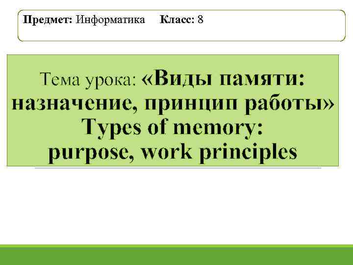 Предмет: Информатика Класс: 8 Тема урока: «Виды памяти: назначение, принцип работы» Types of memory: