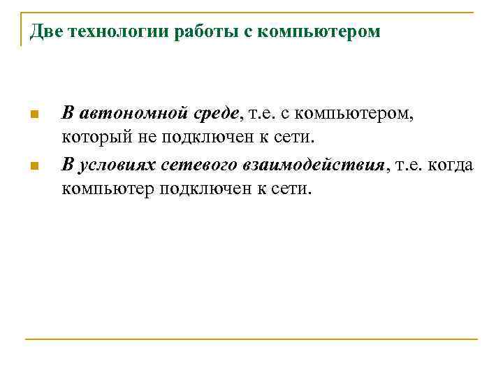 Две технологии работы с компьютером n n В автономной среде, т. е. с компьютером,