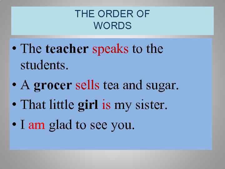 THE ORDER OF WORDS • The teacher speaks to the students. • A grocer