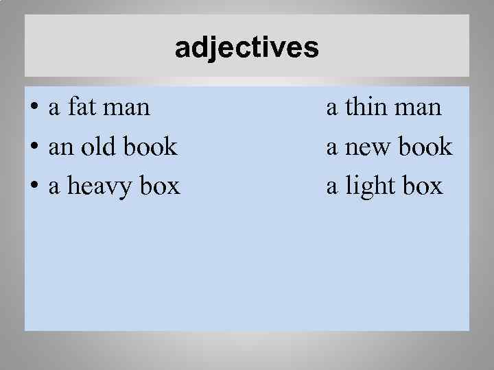 adjectives • a fat man • an old book • a heavy box a