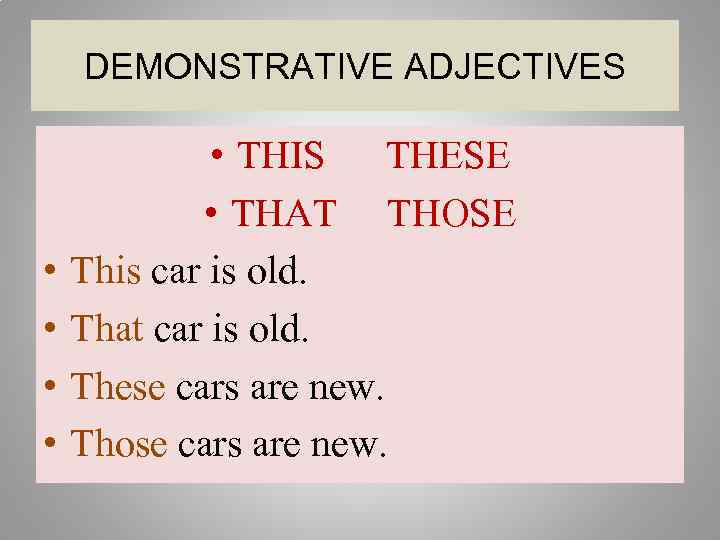 DEMONSTRATIVE ADJECTIVES • • • THIS THESE • THAT THOSE This car is old.