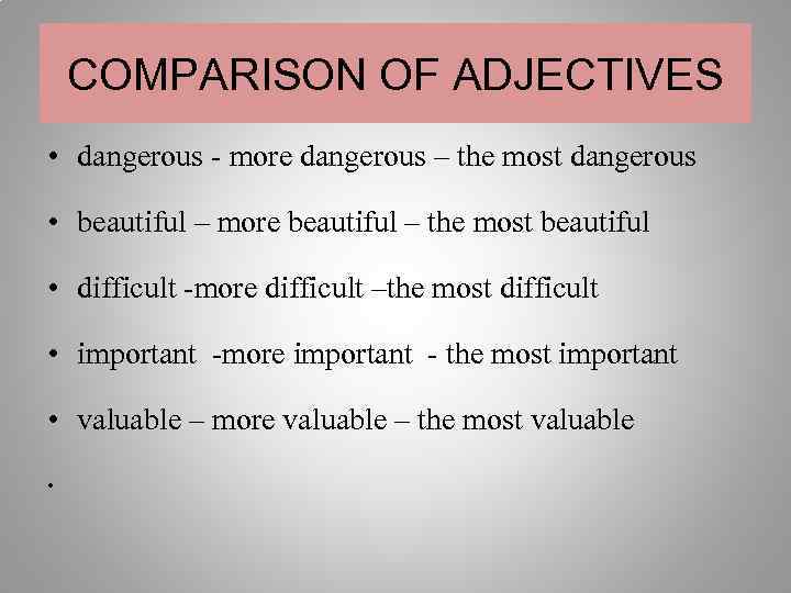 COMPARISON OF ADJECTIVES • dangerous - more dangerous – the most dangerous • beautiful