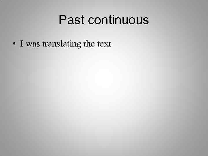 Past continuous • I was translating the text 