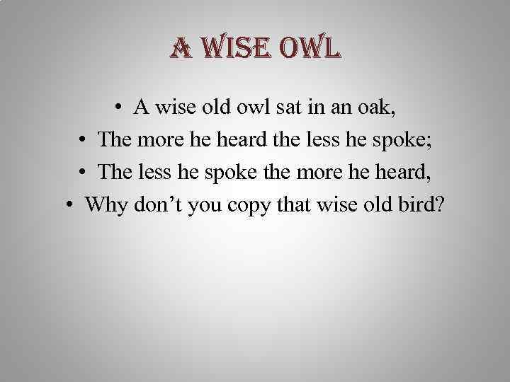 a wise owl • A wise old owl sat in an oak, • The