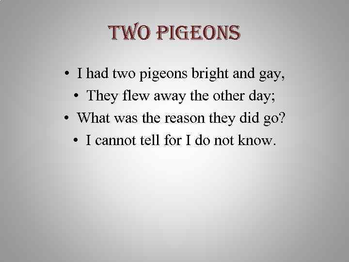 two pigeons • I had two pigeons bright and gay, • They flew away