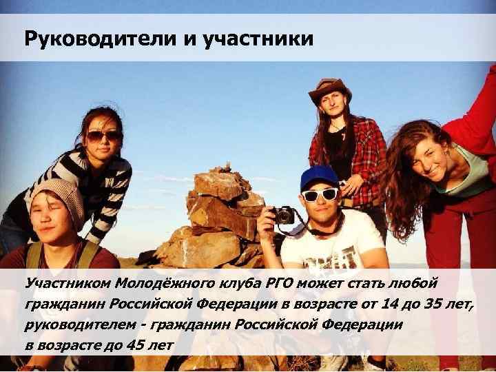 Руководители и участники Участником Молодёжного клуба РГО может стать любой гражданин Российской Федерации в