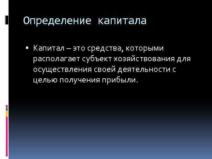 Определение капитала Капитал – это средства, которыми располагает субъект хозяйствования для осуществления своей деятельности