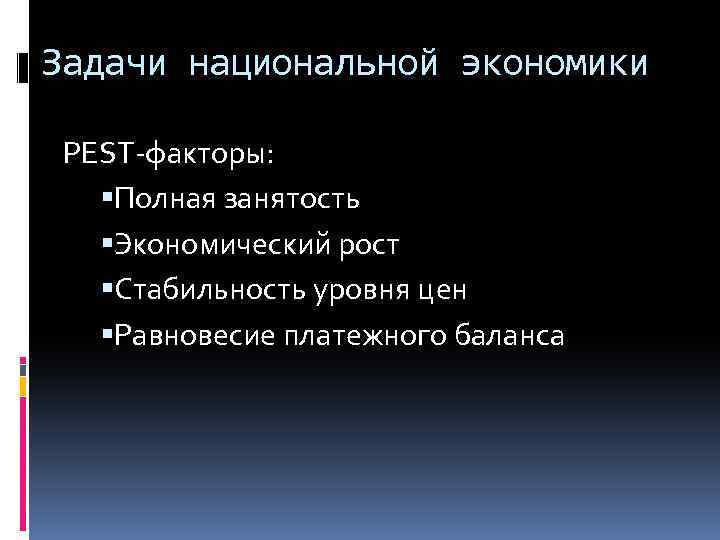 Задачи национальной экономики PEST-факторы: Полная занятость Экономический рост Стабильность уровня цен Равновесие платежного баланса