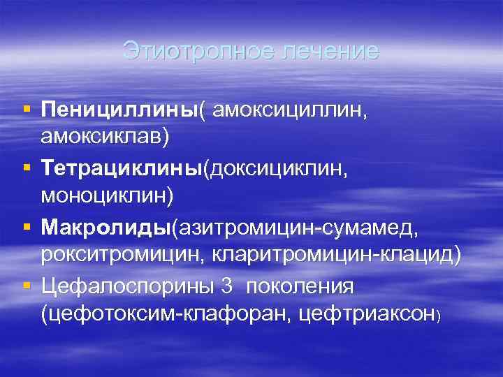 Этиотропное лечение § Пенициллины( амоксициллин, амоксиклав) § Тетрациклины(доксициклин, моноциклин) § Макролиды(азитромицин-сумамед, рокситромицин, кларитромицин-клацид) §