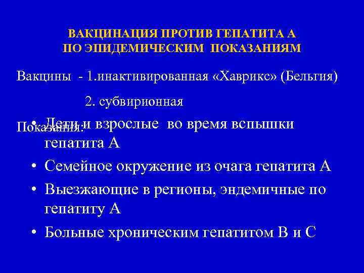 ВАКЦИНАЦИЯ ПРОТИВ ГЕПАТИТА А ПО ЭПИДЕМИЧЕСКИМ ПОКАЗАНИЯМ Вакцины - 1. инактивированная «Хаврикс» (Бельгия) 2.