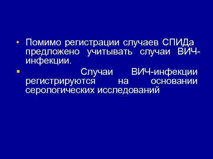  • Помимо регистрации случаев СПИДа предложено учитывать случаи ВИЧ инфекции. § Случаи ВИЧ
