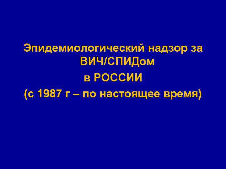 Эпидемиологический надзор за ВИЧ/СПИДом в РОССИИ (с 1987 г – по настоящее время) 