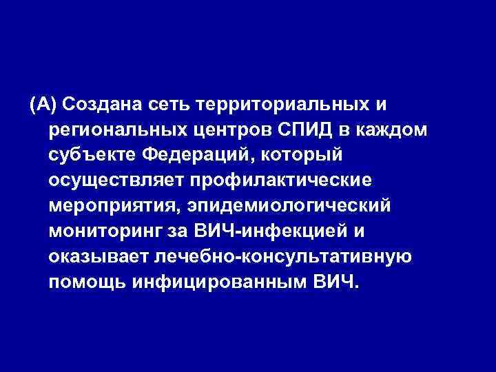 (А) Создана сеть территориальных и региональных центров СПИД в каждом субъекте Федераций, который осуществляет