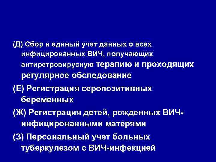 (Д) Сбор и единый учет данных о всех инфицированных ВИЧ, получающих антиретровирусную терапию и