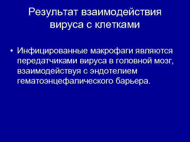 Результат взаимодействия вируса с клетками • Инфицированные макрофаги являются передатчиками вируса в головной мозг,