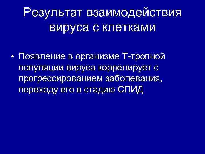 Результат взаимодействия вируса с клетками • Появление в организме Т-тропной популяции вируса коррелирует с