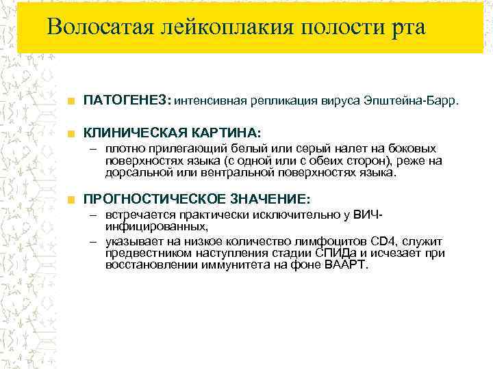 Волосатая лейкоплакия полости рта ПАТОГЕНЕЗ: интенсивная репликация вируса Эпштейна-Барр. КЛИНИЧЕСКАЯ КАРТИНА: – плотно прилегающий
