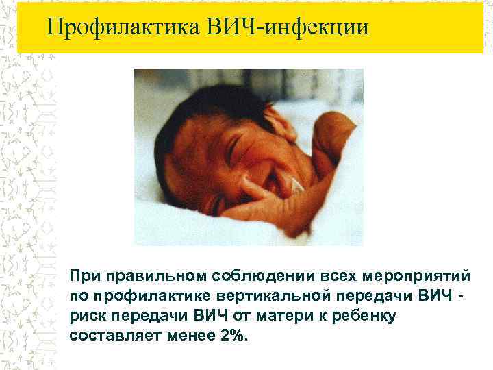 Профилактика ВИЧ-инфекции При правильном соблюдении всех мероприятий по профилактике вертикальной передачи ВИЧ риск передачи
