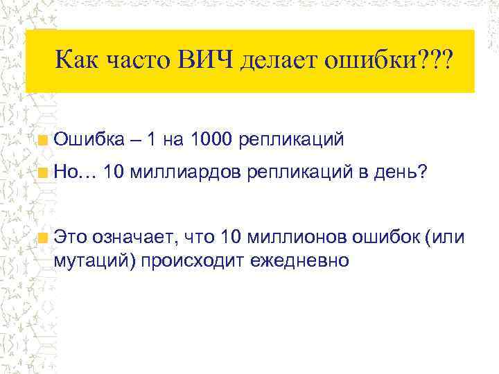 Как часто ВИЧ делает ошибки? ? ? Ошибка – 1 на 1000 репликаций Но…