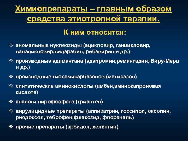 Химиопрепараты – главным образом средства этиотропной терапии. К ним относятся: v аномальные нуклеозиды (ацикловир,
