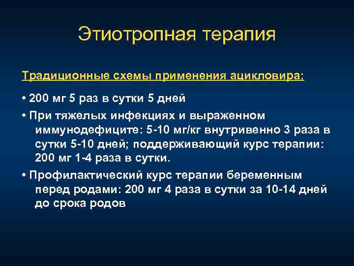 Этиотропная терапия Традиционные схемы применения ацикловира: • 200 мг 5 раз в сутки 5