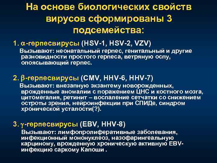 На основе биологических свойств вирусов сформированы 3 подсемейства: 1. -герпесвирусы (HSV-1, HSV-2, VZV) Вызывают: