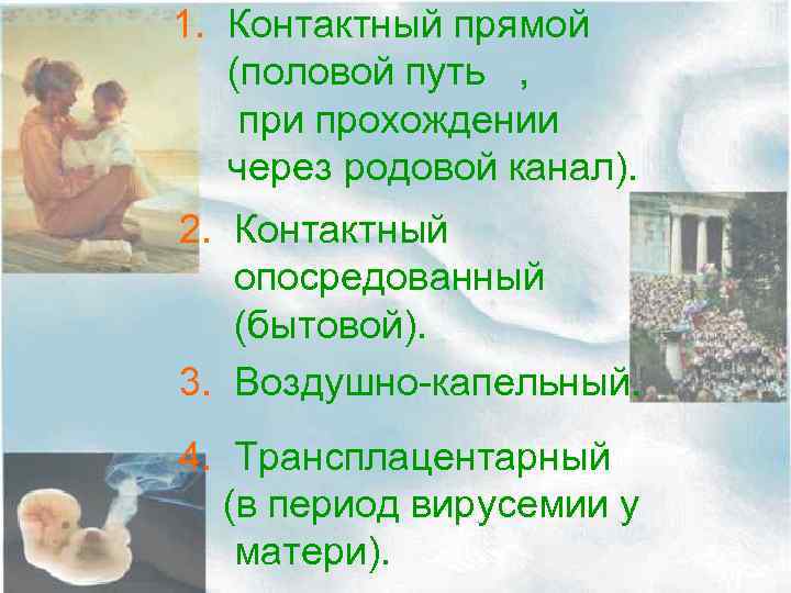 1. Контактный прямой (половой путь , при прохождении через родовой канал). 2. Контактный опосредованный